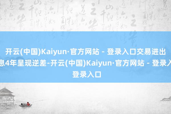 开云(中国)Kaiyun·官方网站 - 登录入口交易进出不息4年呈现逆差-开云(中国)Kaiyun·官方网站 - 登录入口
