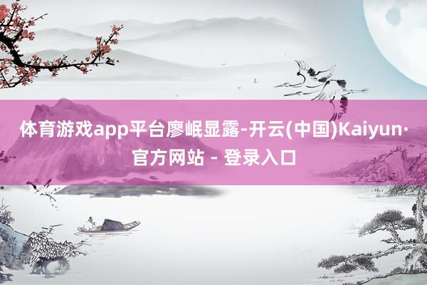 体育游戏app平台　　廖岷显露-开云(中国)Kaiyun·官方网站 - 登录入口