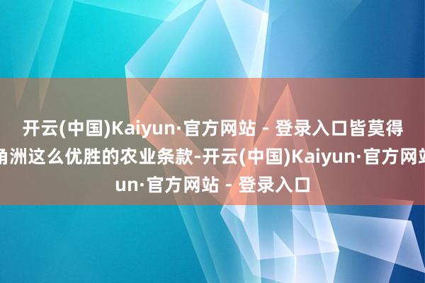 开云(中国)Kaiyun·官方网站 - 登录入口皆莫得像尼罗河三角洲这么优胜的农业条款-开云(中国)Kaiyun·官方网站 - 登录入口