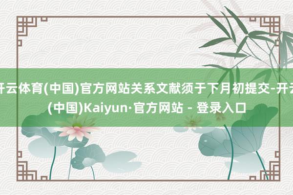 开云体育(中国)官方网站关系文献须于下月初提交-开云(中国)Kaiyun·官方网站 - 登录入口