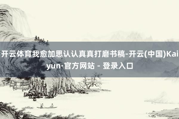 开云体育我愈加思认认真真打磨书稿-开云(中国)Kaiyun·官方网站 - 登录入口