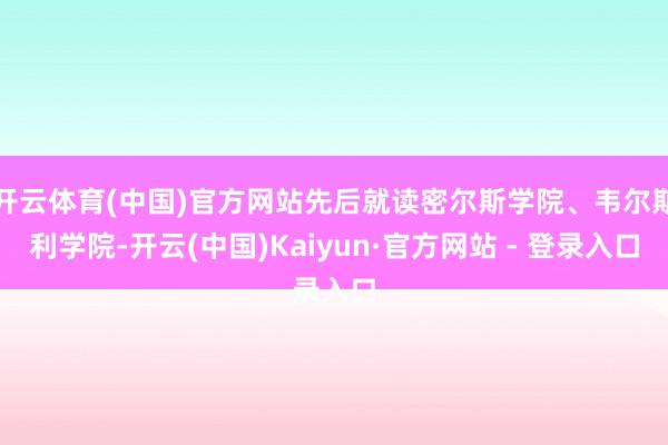 开云体育(中国)官方网站先后就读密尔斯学院、韦尔斯利学院-开云(中国)Kaiyun·官方网站 - 登录入口