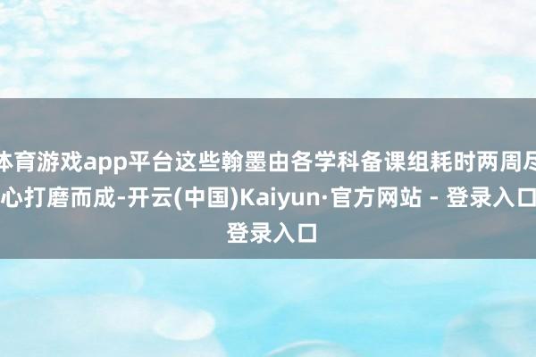 体育游戏app平台这些翰墨由各学科备课组耗时两周尽心打磨而成-开云(中国)Kaiyun·官方网站 - 登录入口