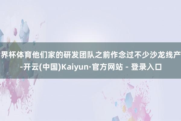 世界杯体育他们家的研发团队之前作念过不少沙龙线产物-开云(中国)Kaiyun·官方网站 - 登录入口