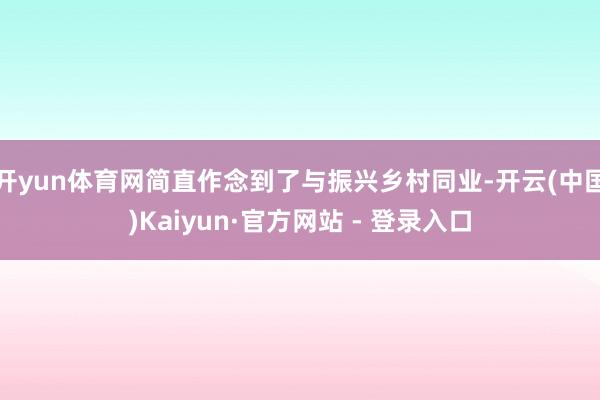 开yun体育网简直作念到了与振兴乡村同业-开云(中国)Kaiyun·官方网站 - 登录入口
