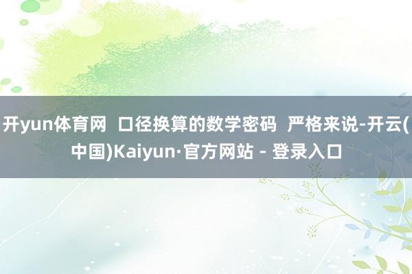 开yun体育网  口径换算的数学密码  严格来说-开云(中国)Kaiyun·官方网站 - 登录入口