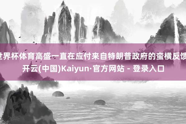 世界杯体育高盛一直在应付来自特朗普政府的蛮横反馈-开云(中国)Kaiyun·官方网站 - 登录入口