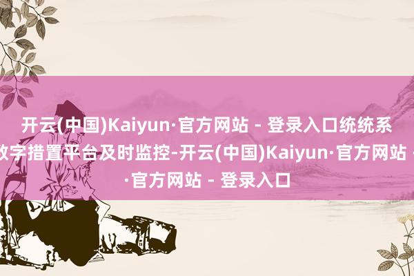 开云(中国)Kaiyun·官方网站 - 登录入口统统系统由智能数字措置平台及时监控-开云(中国)Kaiyun·官方网站 - 登录入口