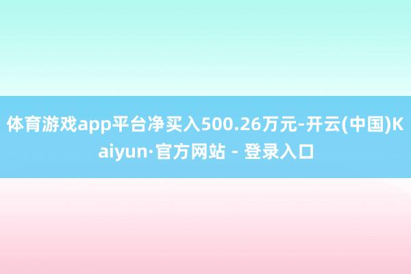体育游戏app平台净买入500.26万元-开云(中国)Kaiyun·官方网站 - 登录入口