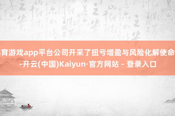 体育游戏app平台公司开采了扭亏增盈与风险化解使命组-开云(中国)Kaiyun·官方网站 - 登录入口