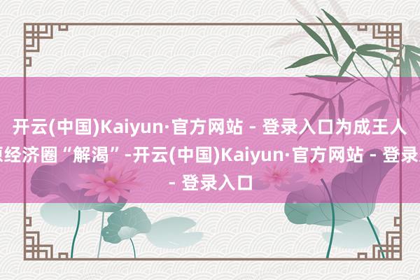 开云(中国)Kaiyun·官方网站 - 登录入口为成王人平原经济圈“解渴”-开云(中国)Kaiyun·官方网站 - 登录入口