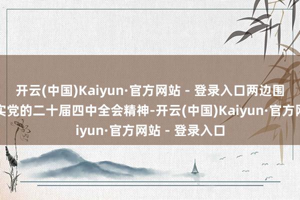 开云(中国)Kaiyun·官方网站 - 登录入口两边围绕潜入贯彻落实党的二十届四中全会精神-开云(中国)Kaiyun·官方网站 - 登录入口
