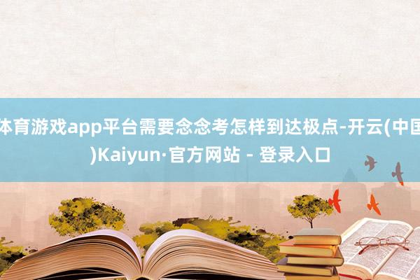 体育游戏app平台需要念念考怎样到达极点-开云(中国)Kaiyun·官方网站 - 登录入口
