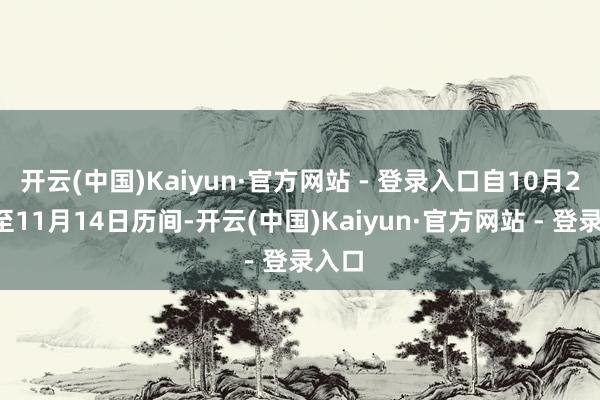 开云(中国)Kaiyun·官方网站 - 登录入口自10月28日至11月14日历间-开云(中国)Kaiyun·官方网站 - 登录入口