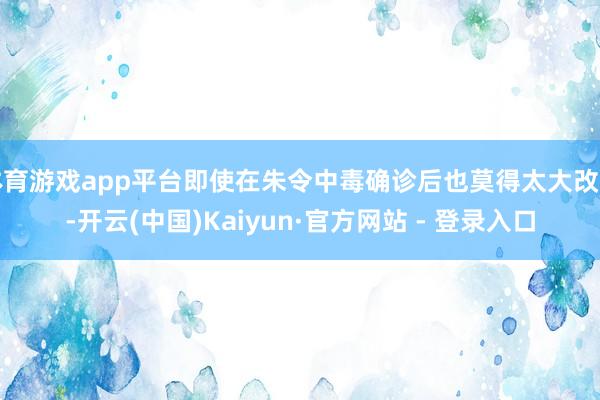体育游戏app平台即使在朱令中毒确诊后也莫得太大改善-开云(中国)Kaiyun·官方网站 - 登录入口