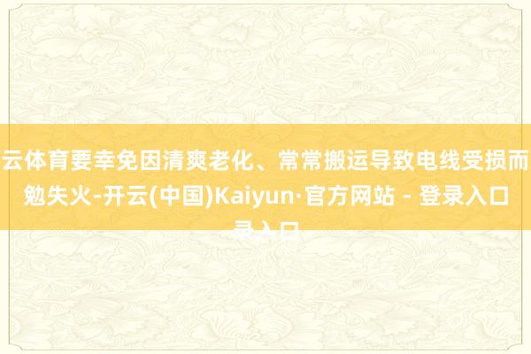 开云体育要幸免因清爽老化、常常搬运导致电线受损而激勉失火-开云(中国)Kaiyun·官方网站 - 登录入口