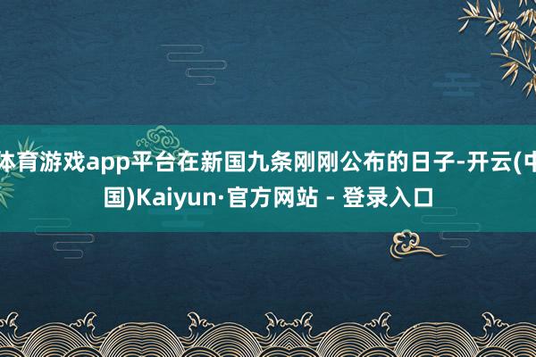 体育游戏app平台在新国九条刚刚公布的日子-开云(中国)Kaiyun·官方网站 - 登录入口