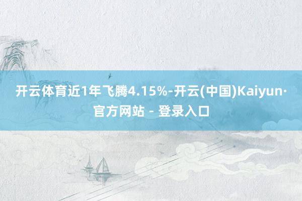 开云体育近1年飞腾4.15%-开云(中国)Kaiyun·官方网站 - 登录入口