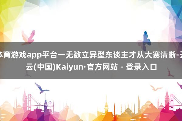 体育游戏app平台一无数立异型东谈主才从大赛清晰-开云(中国)Kaiyun·官方网站 - 登录入口