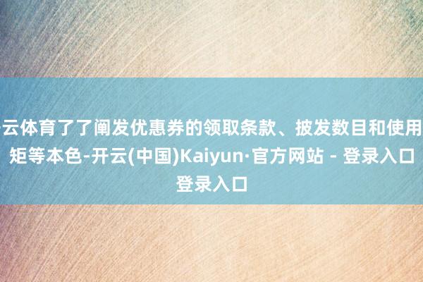 开云体育了了阐发优惠券的领取条款、披发数目和使用规矩等本色-开云(中国)Kaiyun·官方网站 - 登录入口