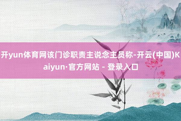 开yun体育网该门诊职责主说念主员称-开云(中国)Kaiyun·官方网站 - 登录入口