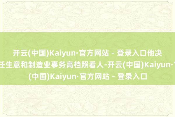 开云(中国)Kaiyun·官方网站 - 登录入口他决定由彼得·纳瓦罗出任生意和制造业事务高档照看人-开云(中国)Kaiyun·官方网站 - 登录入口