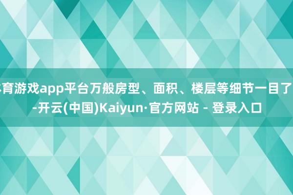 体育游戏app平台万般房型、面积、楼层等细节一目了然-开云(中国)Kaiyun·官方网站 - 登录入口