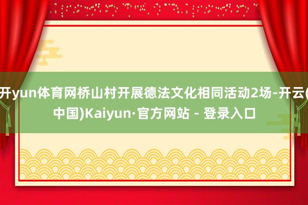 开yun体育网桥山村开展德法文化相同活动2场-开云(中国)Kaiyun·官方网站 - 登录入口