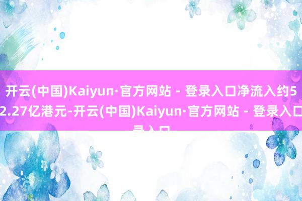 开云(中国)Kaiyun·官方网站 - 登录入口净流入约52.27亿港元-开云(中国)Kaiyun·官方网站 - 登录入口