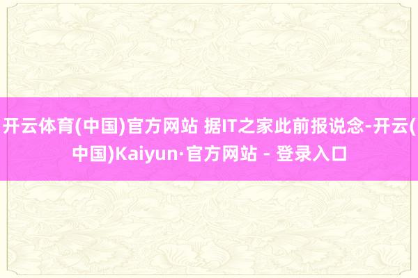 开云体育(中国)官方网站 据IT之家此前报说念-开云(中国)Kaiyun·官方网站 - 登录入口