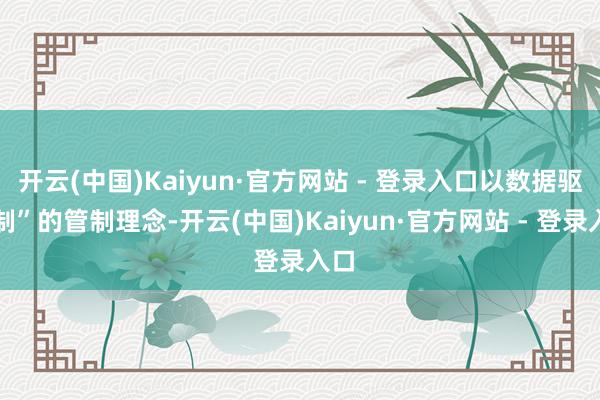 开云(中国)Kaiyun·官方网站 - 登录入口以数据驱管制”的管制理念-开云(中国)Kaiyun·官方网站 - 登录入口
