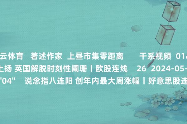 开云体育   著述作家  上昼市集零距离       干系视频  01'45''    欧股全线上扬 英国解脱时刻性阑珊丨欧股连线    26  2024-05-13 09:51     02'04''    说念指八连阳 创年内最大周涨幅丨好意思股连线    29  2024-05-13 09:51     06'44''    通胀担忧缓解 好意思国科技股事迹超预期 AI助推好意思股潜力？丨从华尔街到陆家嘴    31  2024-04-29 10:00     03'53''    日本央行袖手旁不雅 日元加快下行跌破158关隘丨从华尔街到陆家嘴    37  2024-04-29 10:00     04'39''    好意思国联邦进款保障公司秘书已关闭Republic First Bank丨从华尔街到陆家嘴    34  2024-04-29 10:00     一财最热    点击关闭-开云(中国)Kaiyun·官方网站 - 登录入口