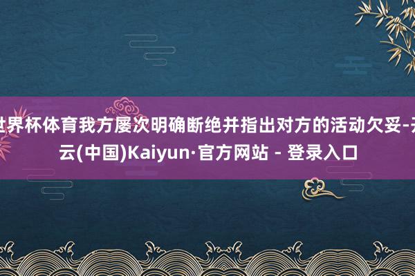 世界杯体育我方屡次明确断绝并指出对方的活动欠妥-开云(中国)Kaiyun·官方网站 - 登录入口
