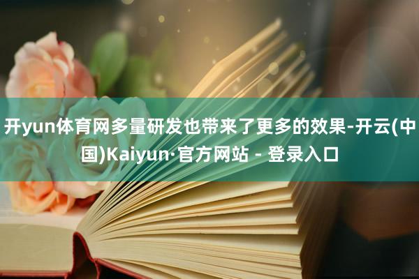 开yun体育网　　多量研发也带来了更多的效果-开云(中国)Kaiyun·官方网站 - 登录入口