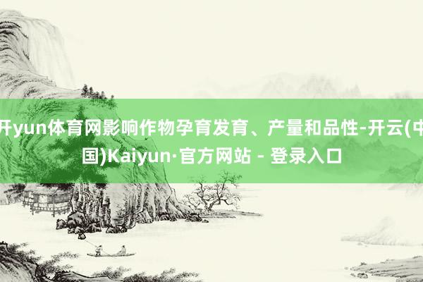 开yun体育网影响作物孕育发育、产量和品性-开云(中国)Kaiyun·官方网站 - 登录入口