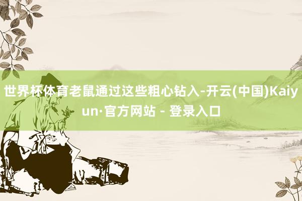 世界杯体育老鼠通过这些粗心钻入-开云(中国)Kaiyun·官方网站 - 登录入口