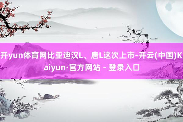 开yun体育网比亚迪汉L、唐L这次上市-开云(中国)Kaiyun·官方网站 - 登录入口