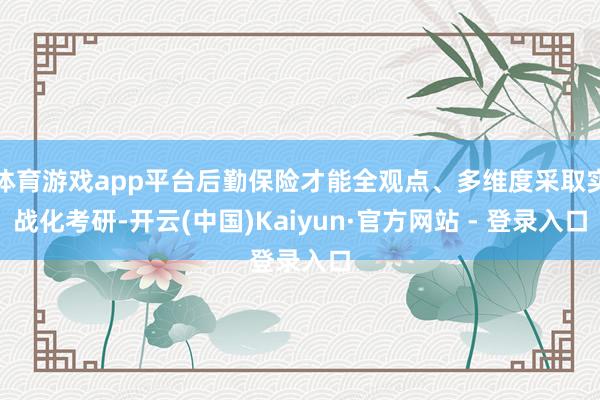 体育游戏app平台后勤保险才能全观点、多维度采取实战化考研-开云(中国)Kaiyun·官方网站 - 登录入口