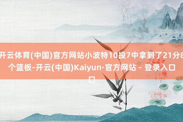 开云体育(中国)官方网站小波特10投7中拿到了21分8个篮板-开云(中国)Kaiyun·官方网站 - 登录入口