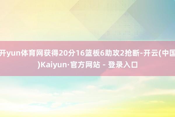 开yun体育网获得20分16篮板6助攻2抢断-开云(中国)Kaiyun·官方网站 - 登录入口