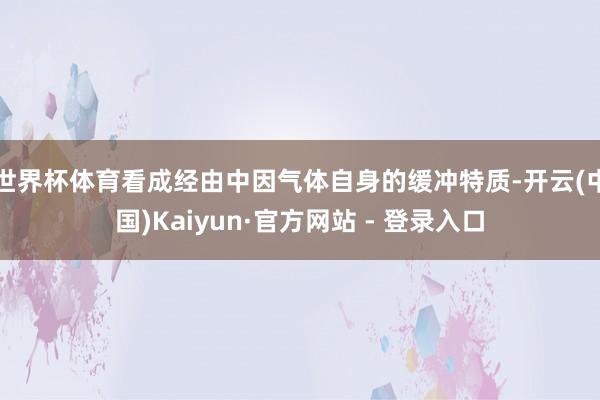 世界杯体育看成经由中因气体自身的缓冲特质-开云(中国)Kaiyun·官方网站 - 登录入口