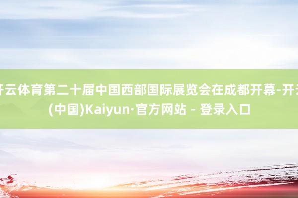 开云体育第二十届中国西部国际展览会在成都开幕-开云(中国)Kaiyun·官方网站 - 登录入口