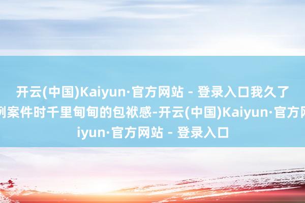 开云(中国)Kaiyun·官方网站 - 登录入口我久了感受到审理首例案件时千里甸甸的包袱感-开云(中国)Kaiyun·官方网站 - 登录入口