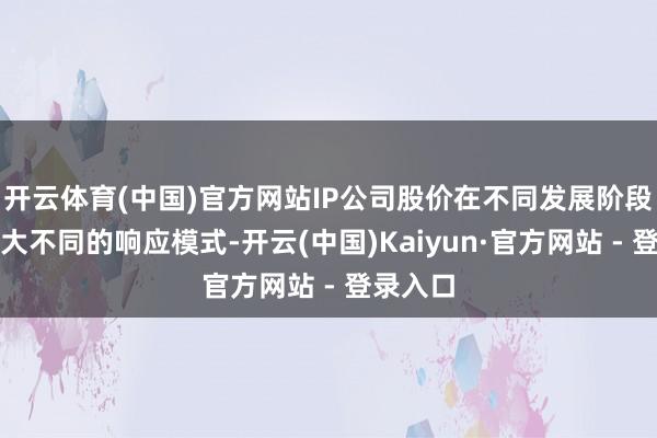 开云体育(中国)官方网站IP公司股价在不同发展阶段呈现人大不同的响应模式-开云(中国)Kaiyun·官方网站 - 登录入口