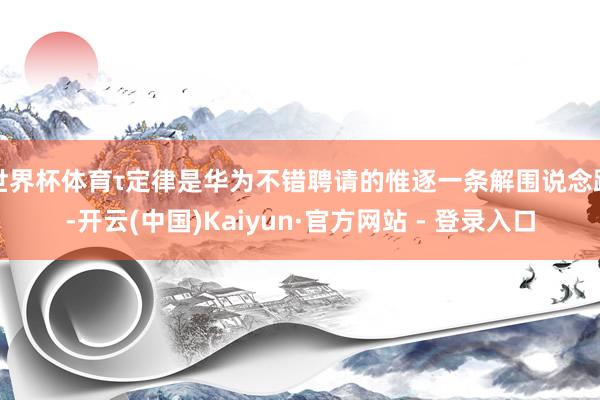 世界杯体育τ定律是华为不错聘请的惟逐一条解围说念路-开云(中国)Kaiyun·官方网站 - 登录入口