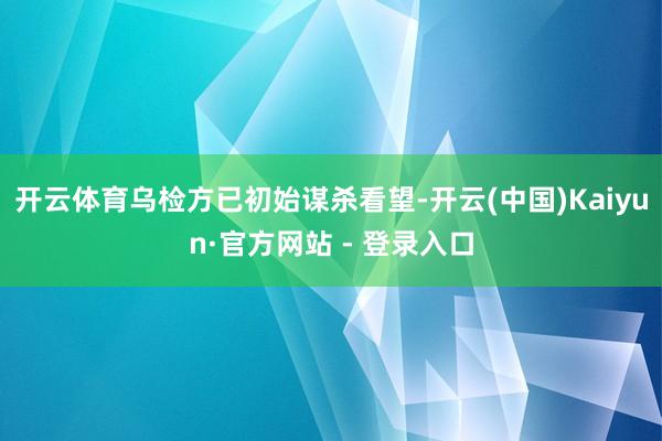 开云体育乌检方已初始谋杀看望-开云(中国)Kaiyun·官方网站 - 登录入口