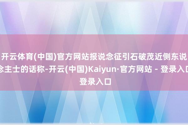 开云体育(中国)官方网站　　报说念征引石破茂近侧东说念主士的话称-开云(中国)Kaiyun·官方网站 - 登录入口